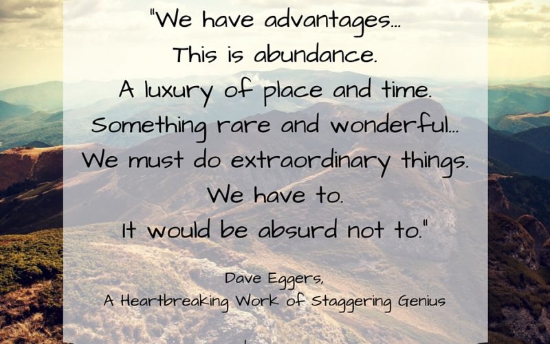 “We have advantages... This is abundance. A luxury of place and time. Something rare and wonderful... We must do extraordinary things. We have to. It would be absurd not to.” - Dave Eggers | Sybaritic Singer | #29DaystoDiva